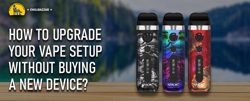 How to Upgrade Your Vape Setup Without Buying a New Device?