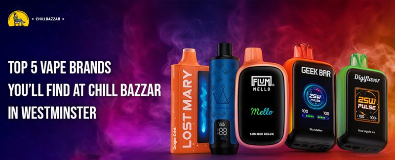 Top 5 Vape Brands You’ll Find at Chill Bazzar in Westminster